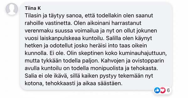 Asiakaspalaute: "Tilasin ja täytyy sanoa, että todellakin olen saanut rahoille vastinetta. Olen aikoinani harrastanut verenmaku suussa voimailua ja nyt on ollut jokunen vuosi laiskanpulskeaa kuntoilu. Salilla olen käynyt hetken ja odotellut josko heräisi into taas oikein kunnolla. Ei ole. Olin skeptinen koko kuminauhajuttuun, mutta tykkään todella paljon. Kahvojen ja ovistopparin avulla kuntoilu on todella monipuolista ja tehokasta. Salia ei ole ikävä, sillä kaiken pystyy tekemään nyt kotona, tehokkaasti ja aikaa säästäen."