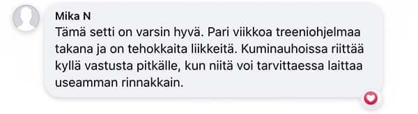 Asiakaspalaute: "Tämä setti on varsin hyvä. Pari viikkoa treeniohjelmaa takana ja on tehokkaita liikkeitä. Kuminauhoissa riittää kyllä vastusta pitkälle, kun niitä voi tarvittaessa laittaa useamman rinnakkain."