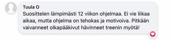 Asiakaspalaute: "Suosittelen lämpimästi 12 viikon ohjelmaa. Ei vie liikaa aikaa, mutta ohjelma on tehokas ja motivoiva. Pitkään vaivanneet olkapääkivut hävinneet treenin myötä!"