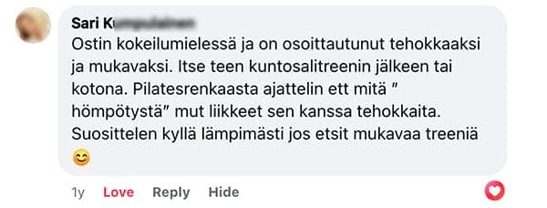 Asiakaspalaute: "Ostin kokeilumielessä ja on osoittautunut tehokkaaksi ja mukavaksi. Itse teen kuntosalitreenin jälkeen tai kotona. Pilatesrenkaasta ajattelin ett mitä " hömpötystä" mut liikkeet sen kanssa tehokkaita. Suosittelen kyllä lämpimästi jos etsit mukavaa treeniä."